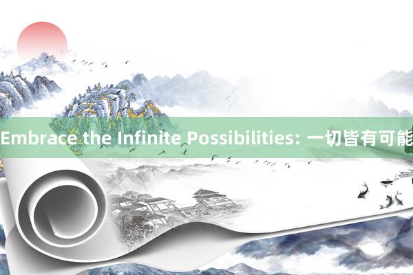 Embrace the Infinite Possibilities: 一切皆有可能