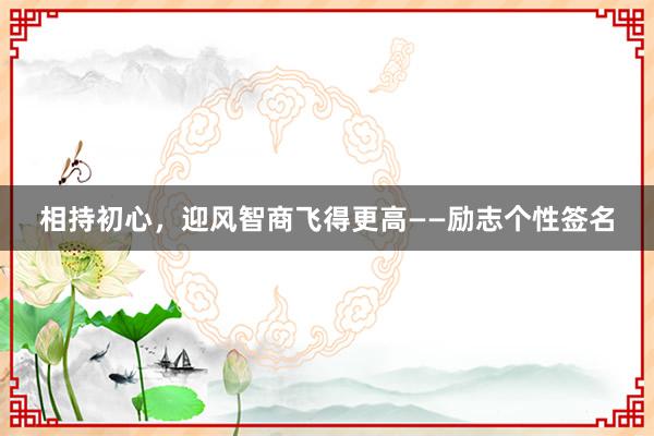 相持初心，迎风智商飞得更高——励志个性签名