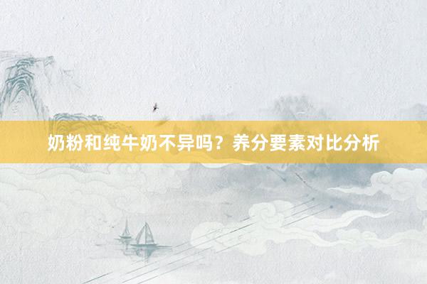 奶粉和纯牛奶不异吗？养分要素对比分析