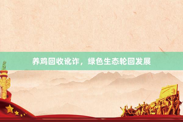 养鸡回收讹诈，绿色生态轮回发展
