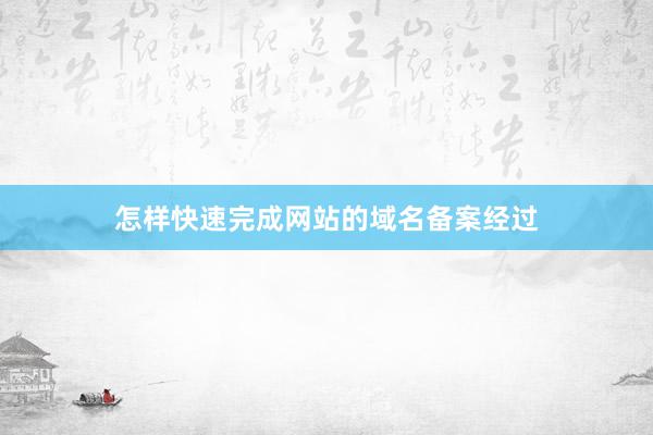 怎样快速完成网站的域名备案经过