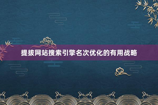 提拔网站搜索引擎名次优化的有用战略