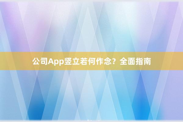 公司App竖立若何作念？全面指南
