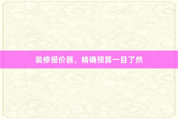 装修报价器，精确预算一目了然