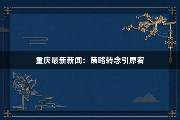 重庆最新新闻：策略转念引原宥