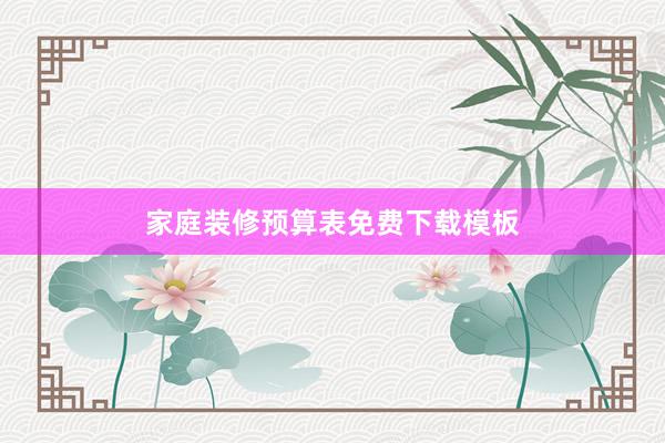 家庭装修预算表免费下载模板