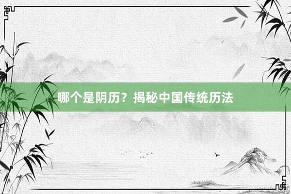 哪个是阴历？揭秘中国传统历法