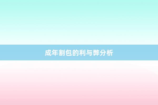成年割包的利与弊分析