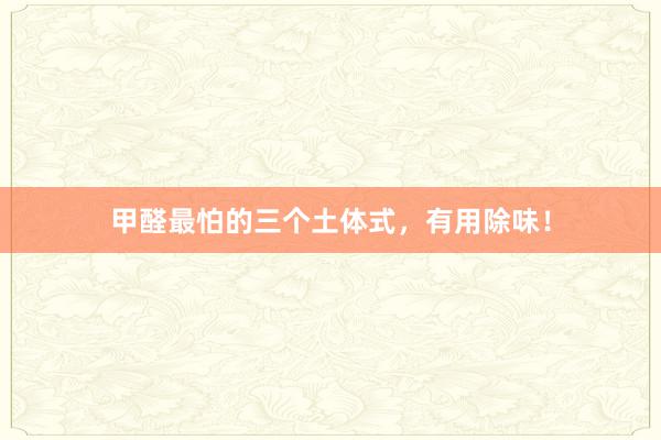 甲醛最怕的三个土体式，有用除味！