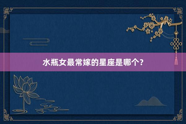 水瓶女最常嫁的星座是哪个？