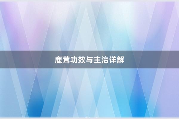 鹿茸功效与主治详解