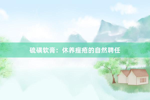 硫磺软膏：休养痤疮的自然聘任