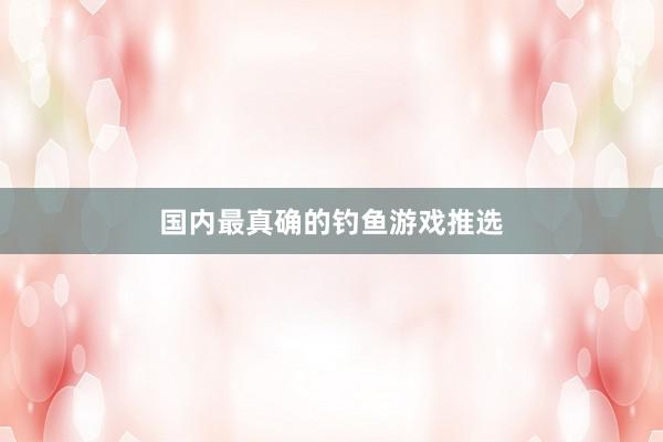 国内最真确的钓鱼游戏推选