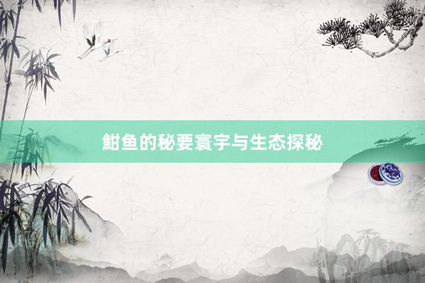 魽鱼的秘要寰宇与生态探秘