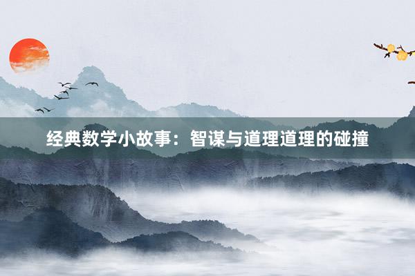经典数学小故事:智谋与道理道理的碰撞